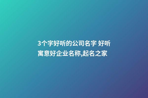 3个字好听的公司名字 好听寓意好企业名称,起名之家